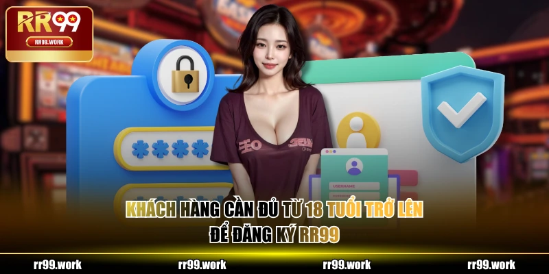Khách hàng cần đủ từ 18 tuổi trở lên để đăng ký RR99