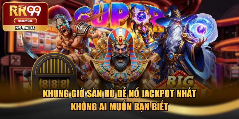 Khung Giờ Săn Hũ Dễ Nổ Jackpot Nhất Không Ai Muốn Bạn Biết