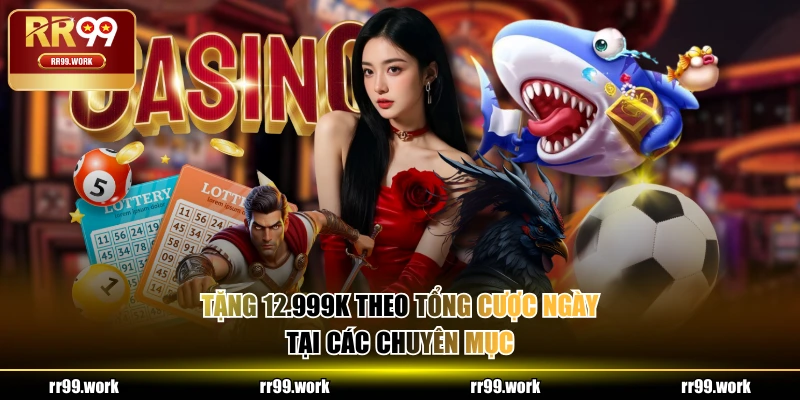 Tặng 12.999K theo tổng cược ngày tại các chuyên mục
